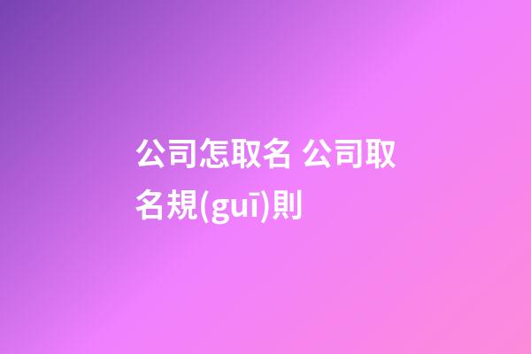 公司怎取名 公司取名規(guī)則-第1張-公司起名-玄機派